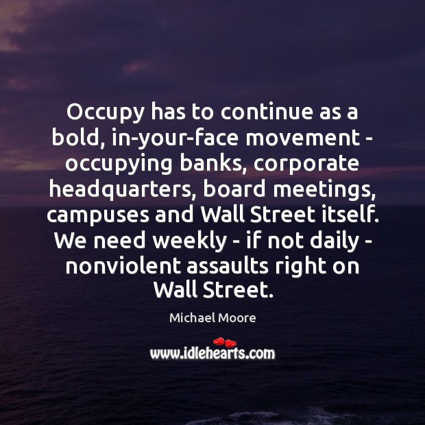 Occupy has to continue as a bold, in-your-face movement – occupying banks, Michael Moore Picture Quote