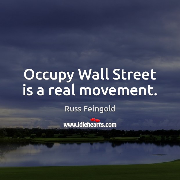 Occupy Wall Street is a real movement. Russ Feingold Picture Quote