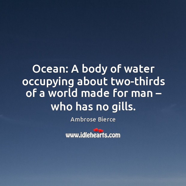 Ocean: a body of water occupying about two-thirds of a world made for man – who has no gills. Image