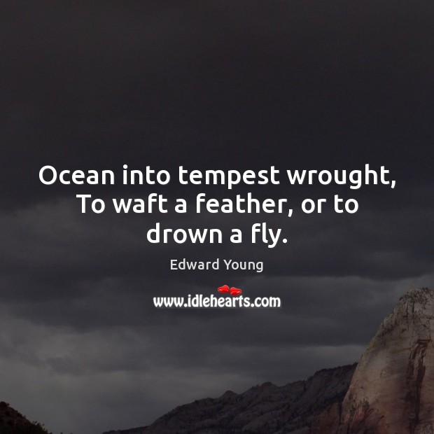 Ocean into tempest wrought, To waft a feather, or to drown a fly. Edward Young Picture Quote
