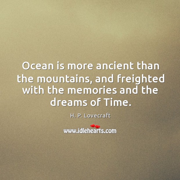 Ocean is more ancient than the mountains, and freighted with the memories and the dreams of time. H. P. Lovecraft Picture Quote