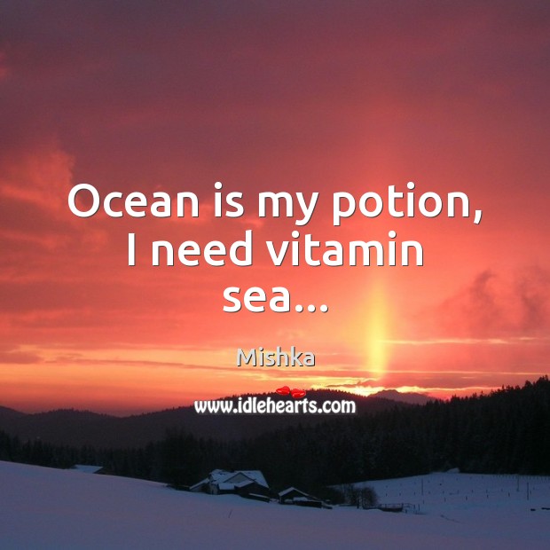 Ocean is my potion, I need vitamin sea… Mishka Picture Quote