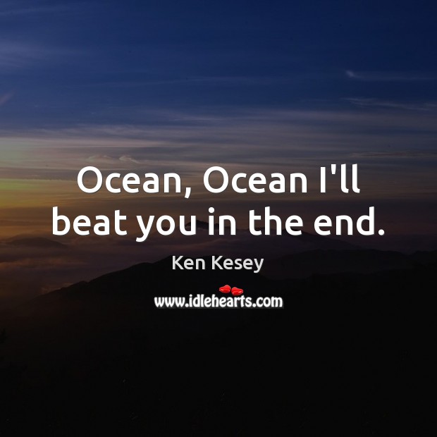 Ocean, Ocean I’ll beat you in the end. Image