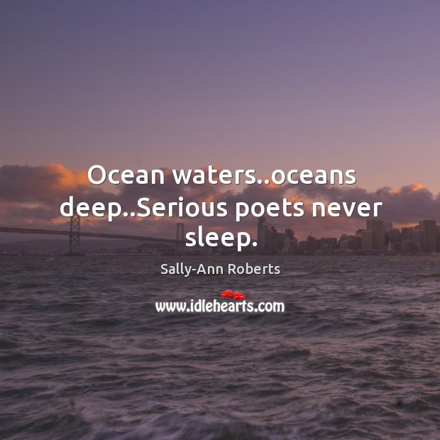 Ocean waters..oceans deep..Serious poets never sleep. Sally-Ann Roberts Picture Quote