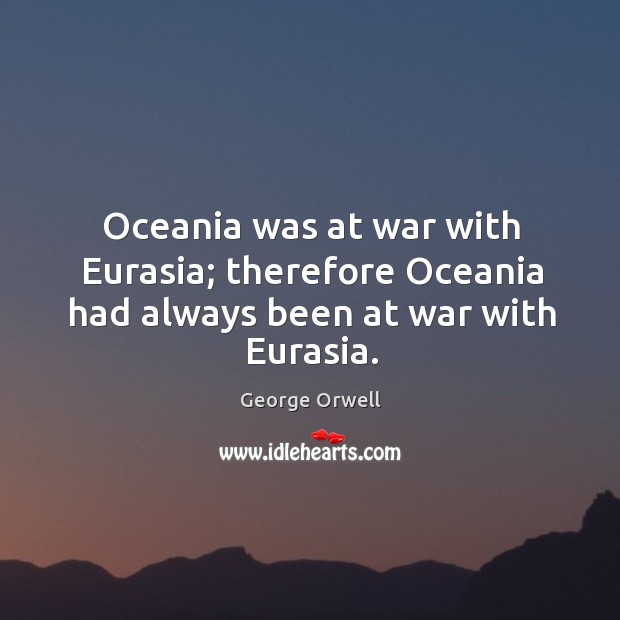 Oceania was at war with eurasia; therefore oceania had always been at war with eurasia. George Orwell Picture Quote