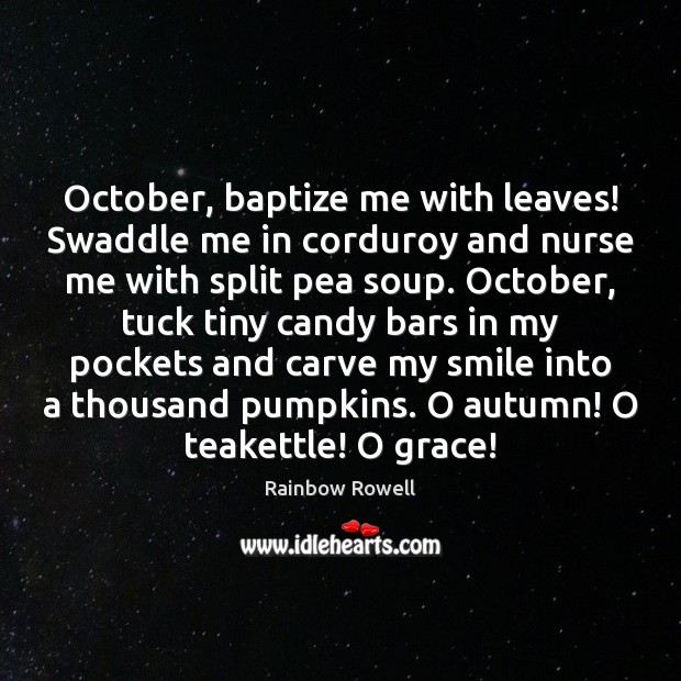 October, baptize me with leaves! Swaddle me in corduroy and nurse me Rainbow Rowell Picture Quote