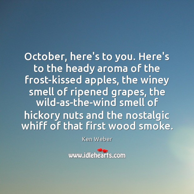October, here’s to you. Here’s to the heady aroma of the frost-kissed Ken Weber Picture Quote
