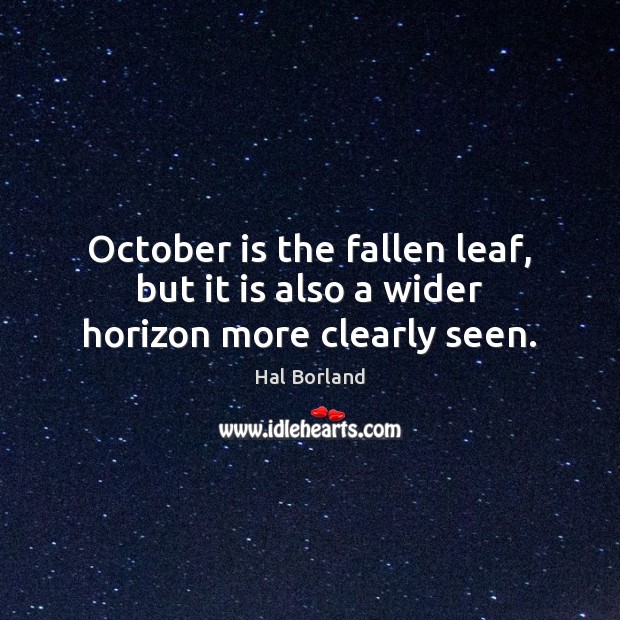 October is the fallen leaf, but it is also a wider horizon more clearly seen. Hal Borland Picture Quote