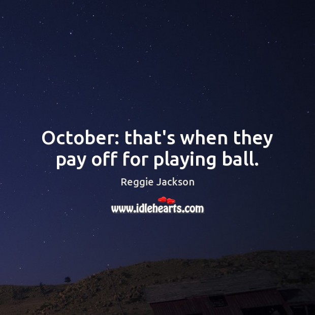 October: that’s when they pay off for playing ball. Reggie Jackson Picture Quote