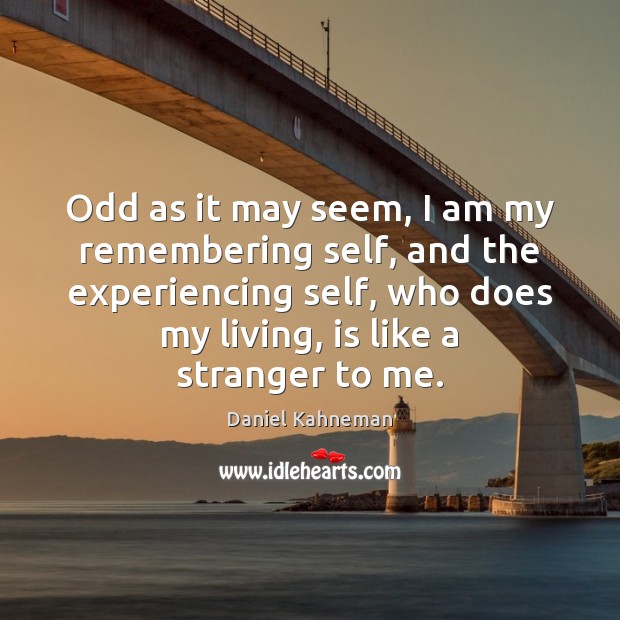 Odd as it may seem, I am my remembering self, and the Daniel Kahneman Picture Quote