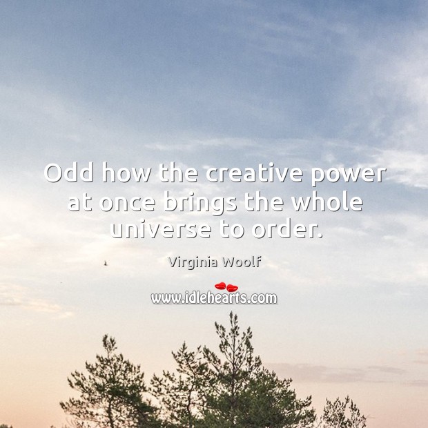 Odd how the creative power at once brings the whole universe to order. Virginia Woolf Picture Quote