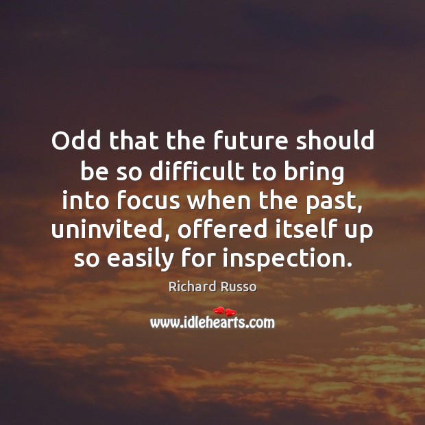 Odd that the future should be so difficult to bring into focus Richard Russo Picture Quote