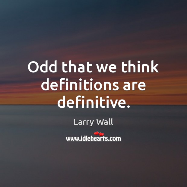 Odd that we think definitions are definitive. Larry Wall Picture Quote