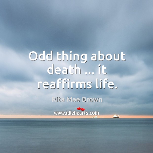 Odd thing about death … it reaffirms life. Rita Mae Brown Picture Quote