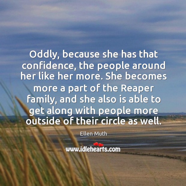 Oddly, because she has that confidence, the people around her like her more. Ellen Muth Picture Quote