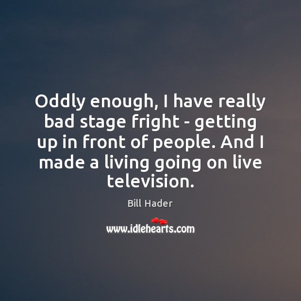 Oddly enough, I have really bad stage fright – getting up in Bill Hader Picture Quote