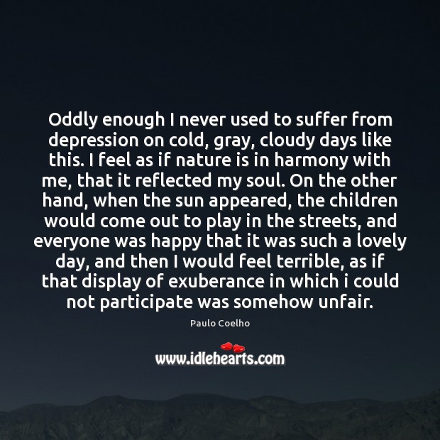 Oddly enough I never used to suffer from depression on cold, gray, Paulo Coelho Picture Quote