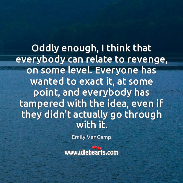 Oddly enough, I think that everybody can relate to revenge, on some Emily VanCamp Picture Quote