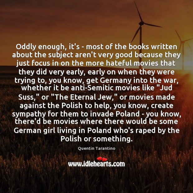 Oddly enough, it’s – most of the books written about the subject Quentin Tarantino Picture Quote
