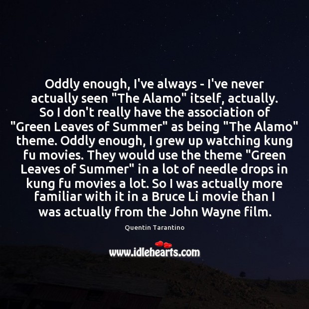 Oddly enough, I’ve always – I’ve never actually seen “The Alamo” itself, Quentin Tarantino Picture Quote