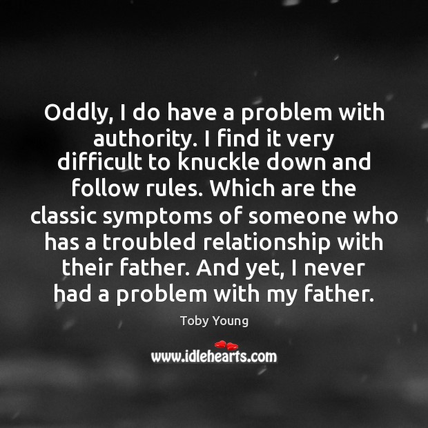 Oddly, I do have a problem with authority. I find it very Toby Young Picture Quote