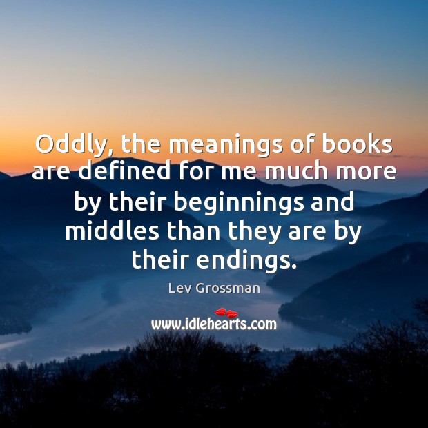 Oddly, the meanings of books are defined for me much more by Lev Grossman Picture Quote