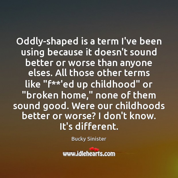 Oddly-shaped is a term I’ve been using because it doesn’t sound better Bucky Sinister Picture Quote