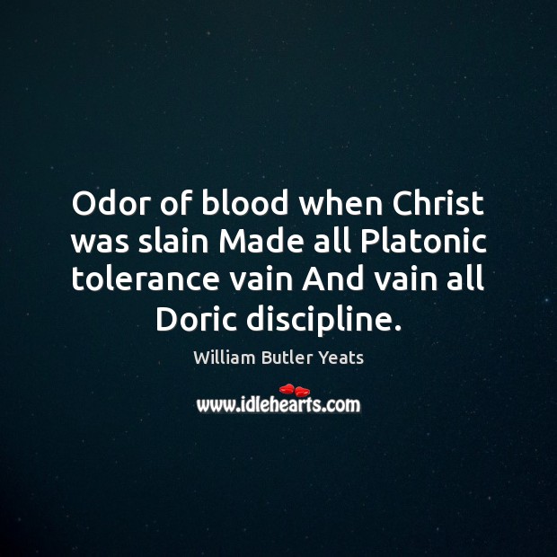 Odor of blood when Christ was slain Made all Platonic tolerance vain William Butler Yeats Picture Quote