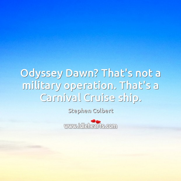 Odyssey Dawn? That’s not a military operation. That’s a Carnival Cruise ship. Stephen Colbert Picture Quote
