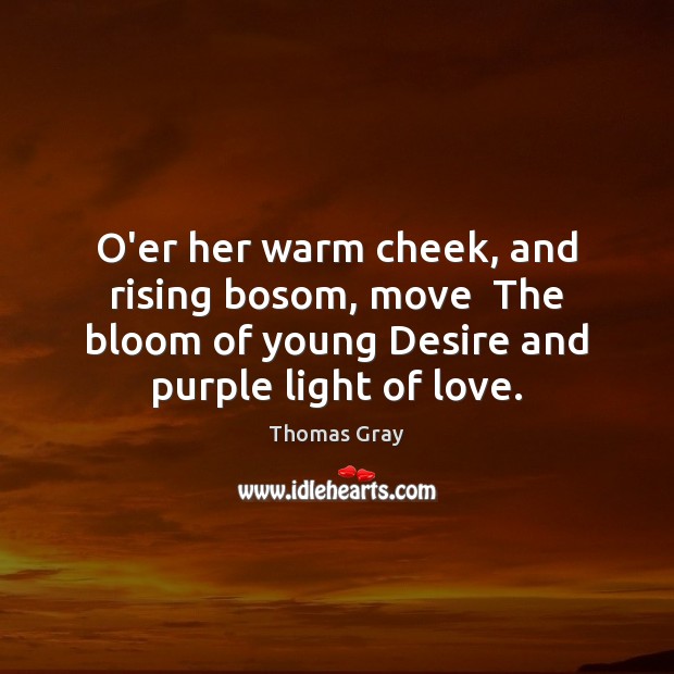 O’er her warm cheek, and rising bosom, move  The bloom of young Thomas Gray Picture Quote