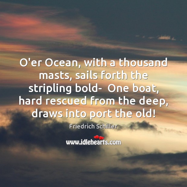 O’er Ocean, with a thousand masts, sails forth the stripling bold-  One Friedrich Schiller Picture Quote