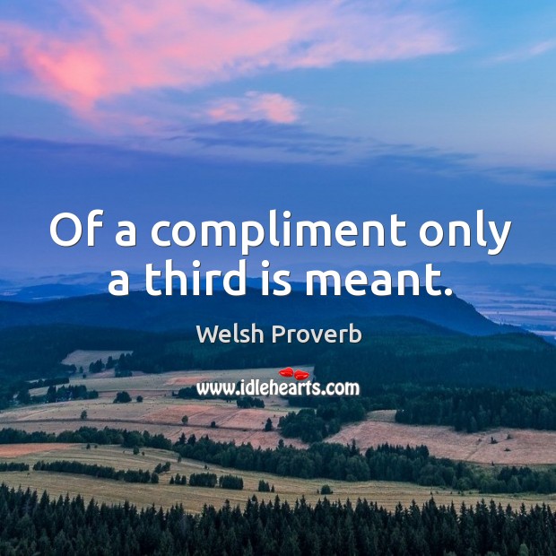 Of a compliment only a third is meant. Welsh Proverbs Image