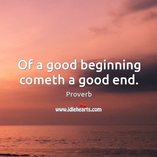 Of a good beginning cometh a good end. Image