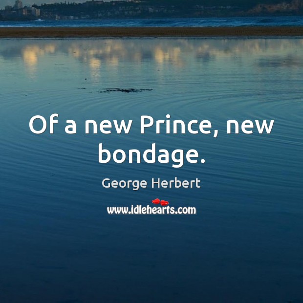 Of a new Prince, new bondage. George Herbert Picture Quote