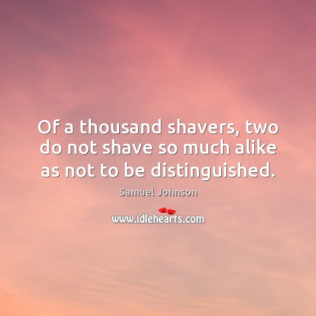 Of a thousand shavers, two do not shave so much alike as not to be distinguished. Image
