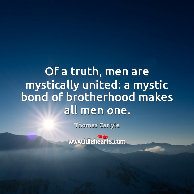Of a truth, men are mystically united: a mystic bond of brotherhood makes all men one. Thomas Carlyle Picture Quote