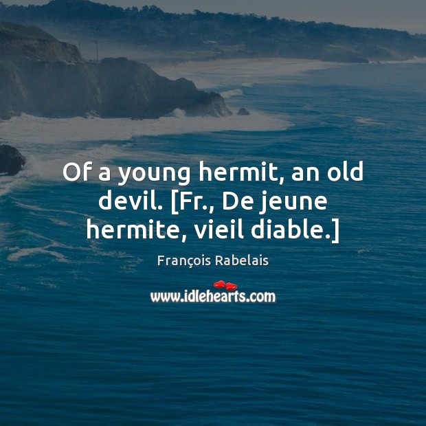 Of a young hermit, an old devil. [Fr., De jeune hermite, vieil diable.] François Rabelais Picture Quote