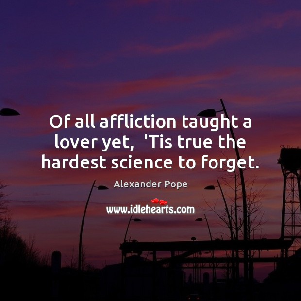 Of all affliction taught a lover yet,  ‘Tis true the hardest science to forget. Image
