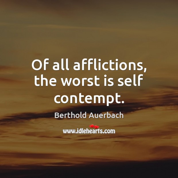 Of all afflictions, the worst is self contempt. Berthold Auerbach Picture Quote