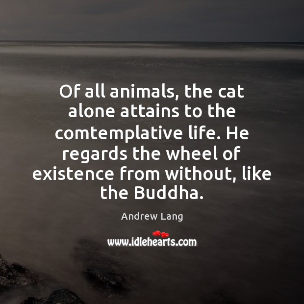 Of all animals, the cat alone attains to the comtemplative life. He Andrew Lang Picture Quote