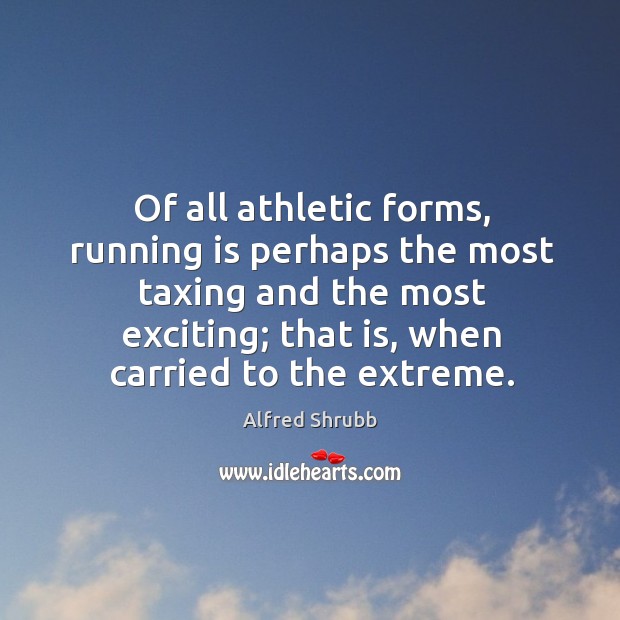 Of all athletic forms, running is perhaps the most taxing and the Alfred Shrubb Picture Quote
