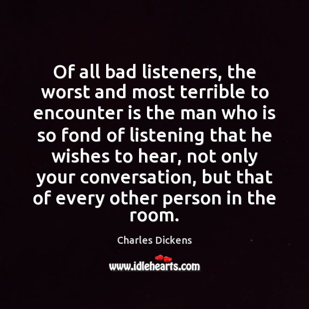 Of all bad listeners, the worst and most terrible to encounter is Charles Dickens Picture Quote