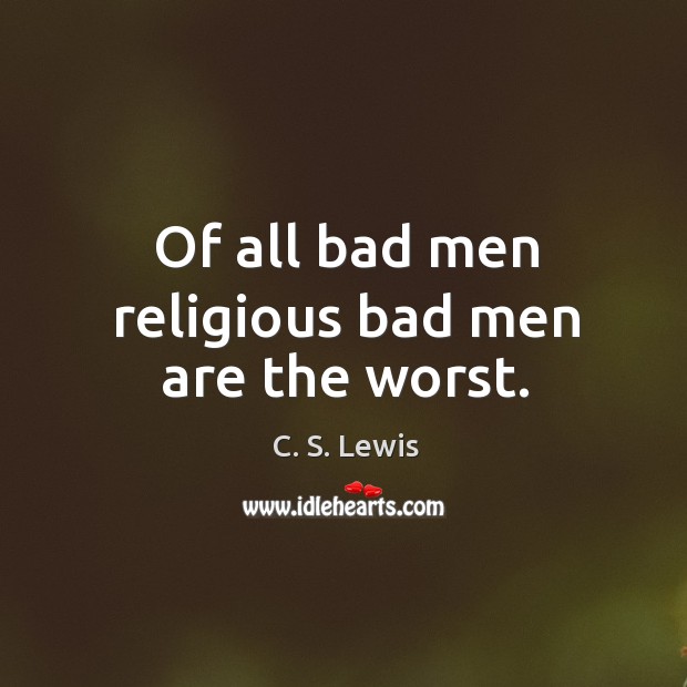 Of all bad men religious bad men are the worst. C. S. Lewis Picture Quote