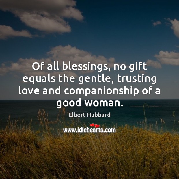 Of all blessings, no gift equals the gentle, trusting love and companionship Elbert Hubbard Picture Quote