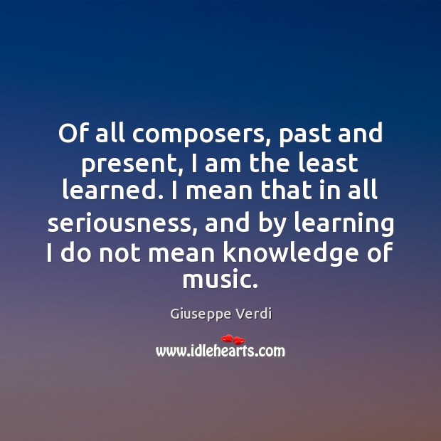 Of all composers, past and present, I am the least learned. I Giuseppe Verdi Picture Quote