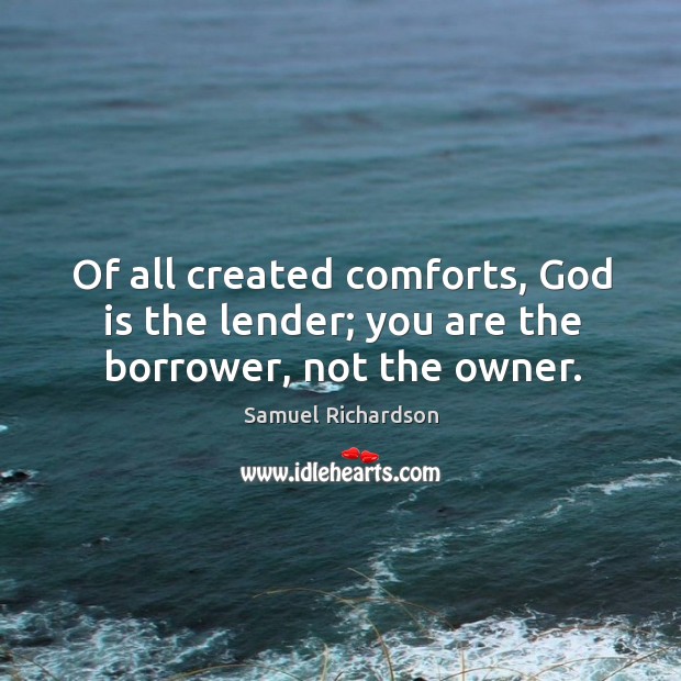 Of all created comforts, God is the lender; you are the borrower, not the owner. 