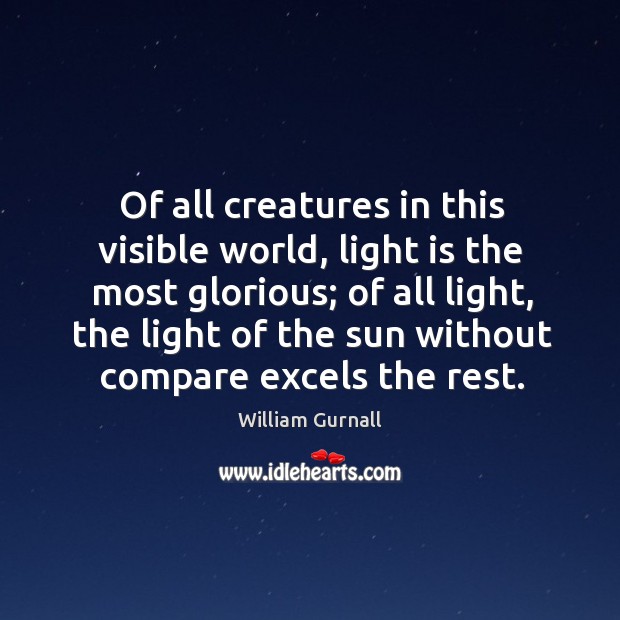 Of all creatures in this visible world, light is the most glorious; of all light William Gurnall Picture Quote