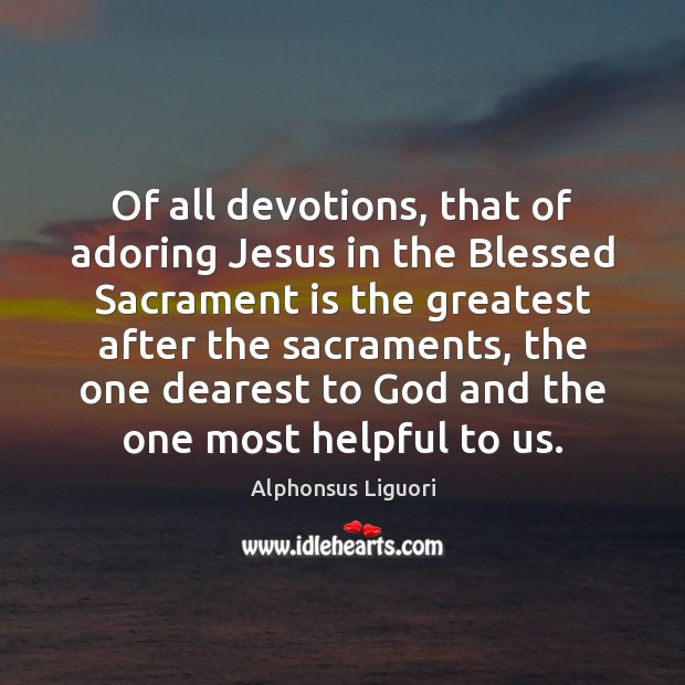 Of all devotions, that of adoring Jesus in the Blessed Sacrament is Alphonsus Liguori Picture Quote
