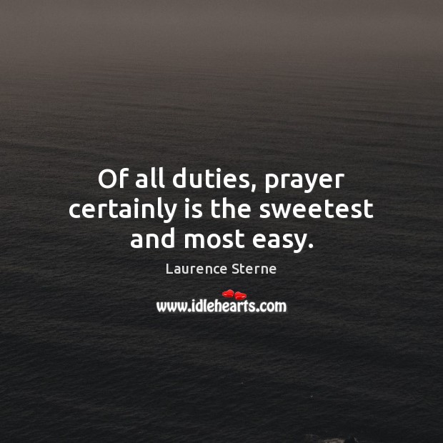Of all duties, prayer certainly is the sweetest and most easy. Laurence Sterne Picture Quote