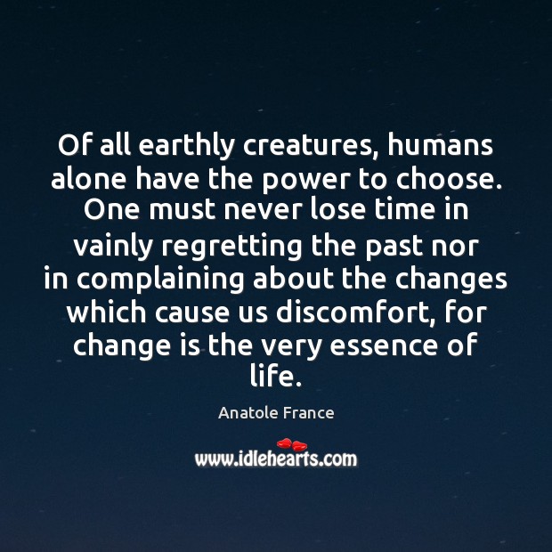 Of all earthly creatures, humans alone have the power to choose. One Anatole France Picture Quote